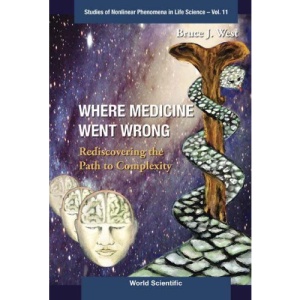 Where Medicine Went Wrong: Rediscovering the Path to Complexity (Studies of Nonlinear Phenomena in Life Science): Rediscovering the Path to Complexity (Studies of Nonlinear Phenomena in Life Science)