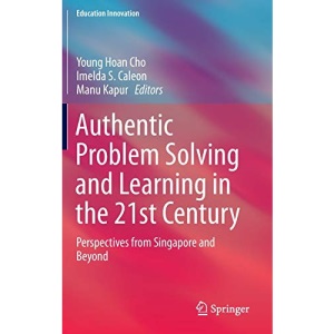 Authentic Problem Solving and Learning in the 21st Century: Perspectives from Singapore and Beyond (Education Innovation Series)