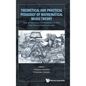 Theoretical and Practical Pedagogy of Mathematical Music Theory: Music for Mathematics and Mathematics for Music, From School to Postgraduate Levels (Mathematics Education)