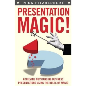 Presentation Magic!: Achieving Outstanding Business Presentations Using the Rules of Magic
