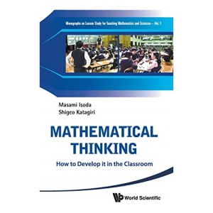 MATHEMATICAL THINKING: HOW TO DEVELOP IT IN THE CLASSROOM (Lesson Study in Mathematics and Science): 1 (Monographs On Lesson Study For Teaching Mathematics And Sciences)