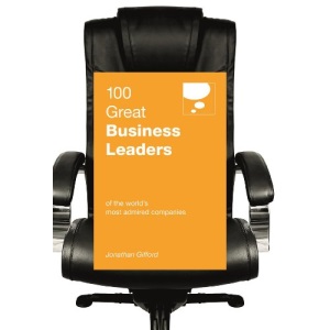 100 Great Business Leaders (100 Great Ideas): of the World's Most Admired Companies