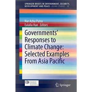 Governments’ Responses to Climate Change: Selected Examples From Asia Pacific: Selected Examples From Asia Pacific (SpringerBriefs in Environment, Security, Development and Peace / ASEAN Studies): 10