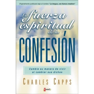 La Fuerza Espiritual de La Confesion: Cambie Su Manera de Vivir Al Cambiar Sus Dichos