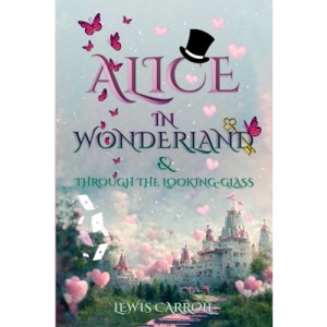 Alice in Wonderland & Through the Looking-Glass (Illustrated): The Classic Edition with Original Illustrations