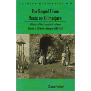 The Gospel Takes Roots on Kilimanjaro: A History of the Evangelical-Lutheran Church of Old Moshi-Mbokomu (1885-1940)