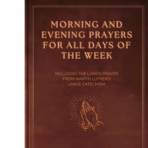 Morning and Evening Prayers for All Days of the Week: Including THE LORD'S PRAYER From Martin Luther's Large Catechism (Easy-to-Read Layout)