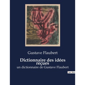 Dictionnaire des idées reçues: un dictionnaire de Gustave Flaubert
