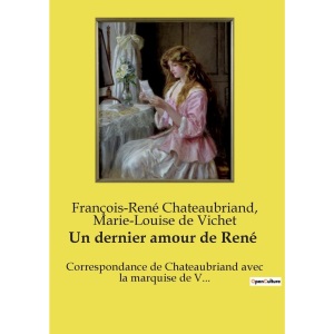 Un dernier amour de René: Correspondance de Chateaubriand avec la marquise de V...