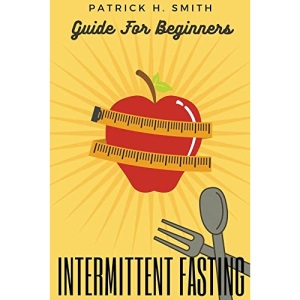 Intermittent Fasting Guide for Beginners: Your Ultimate 5+ Techniques for Healthy Detox, Weight loss with Fat Burn Secrets to reset Metabolism and Heal Your Body Including also Keto Diet principles