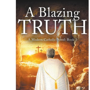 A Blazing Truth: 3 (A Modern Catholic Trilogy)