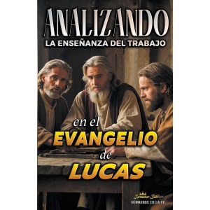 Analizando la Enseñanza del Trabajo en el Evangelio de Lucas: 24 (La Enseñanza del Trabajo en la Biblia)