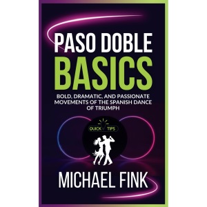 Paso Doble Basics: Bold, Dramatic, and Passionate Movements of the Spanish Dance of Triumph: The Ultimate Paso Doble Guide with Essential Skills, Techniques, and Performance Tips for Beginners