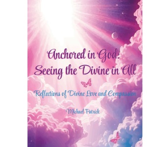 Anchored in God: Seeing the Divine in All: Reflections of Divine Love and Compassion