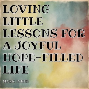 Loving Little Lessons for a Joyful Hope-Filled Life
