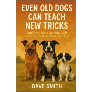 Even Old Dogs Can Teach New Tricks: And Even More Spiritual Life Lessons I Learned from My Dogs