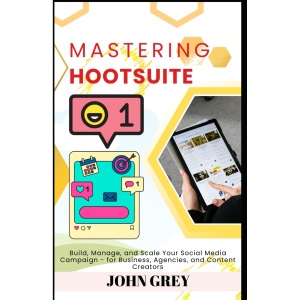 Mastering Hootsuite: Build, Manage, and Scale Your Social Media Campaign - for Business, Agencies, and Content Creators