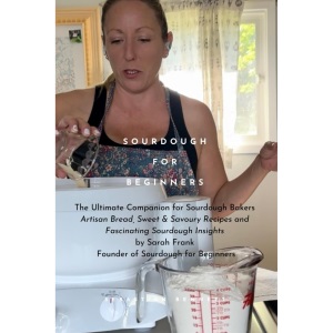 Sourdough for Beginners: The Ultimate Companion for Sourdough Bakers by Sarah Frank, the Founder of Sourdough for Beginners with over 1 Million Followers and Growing!