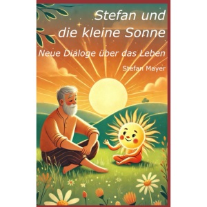 Stefan und die kleine Sonne: Neue Dialoge über das Leben