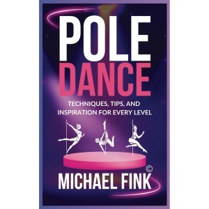 Pole Dance: Techniques, Tips, and Inspiration for Every Level: Master the Art of Pole Dance with Expert Guidance, Proven Techniques, and Motivational Insights for All Skill Levels