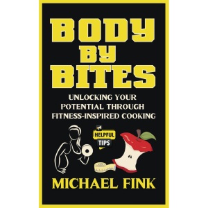 Body by Bites: Unlocking Your Potential Through Fitness-Inspired Cooking: Transformative Recipes and Fitness Plans for Every Goal