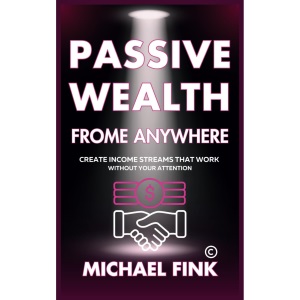 Passive Wealth From Anywhere: Create Income Streams That Work Without Your Attention