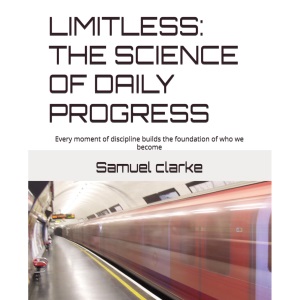 LIMITLESS: THE SCIENCE OF DAILY PROGRESS: Every moment of discipline builds the foundation of who we become