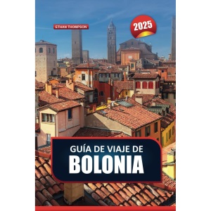 GUÍA DE VIAJE DE BOLONIA 2025: Explora la capital culinaria de Italia: arquitectura medieval, cocina de renombre y bulliciosos mercados