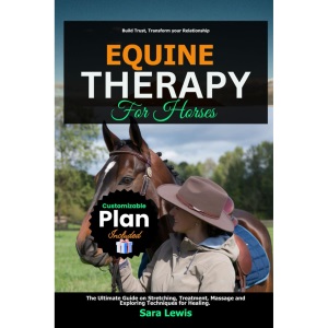 Equine Therapy for Horses: The Ultimate Guide on Stretching, Treatment, Massage and Exploring Techniques for Healing.