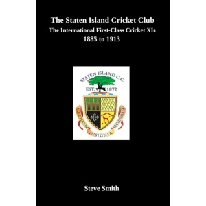 The Staten Island Cricket Club: The international first-class cricket XIs 1885-1913