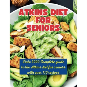Atkins Diet Strategies for Senior: Date 2000 Complete guide to the Atkins diet for seniors with over 110 recipes