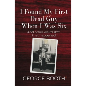 I Found My First Dead Guy When I Was Six: And other weird sh*t that happened