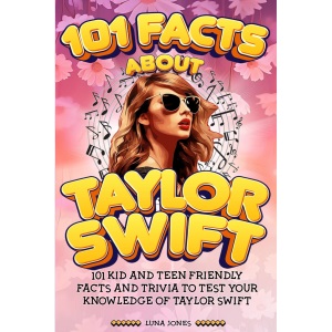101 Facts About Taylor Swift: The Unofficial Kid and Teen Quiz & Trivia Guide to the Amazing Popstar