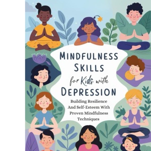 Mindfulness Skills For Kids With Depression: Building Resilience and Self-Esteem with Proven Mindfulness Techniques