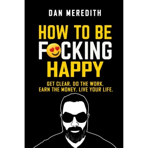 How To Be F*cking Happy: Get Clear. Do The Work. Earn The Money. Live Your Life. (business self-help books)