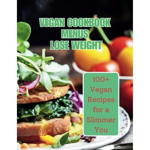 Vegan Cookbook Menus Lose Weight: 100+ Vegan Recipes for a Slimmer You