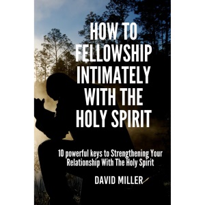 How To Fellowship Intimately With The Holy Spirit: 10 powerful keys to Strengthening Your Relationship With The Holy Spirit