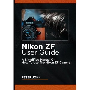 NIKON ZF USER GUIDE: A SIMPLIFIED MANUAL ON HOW TO USE THE NIKON ZF CAMERA