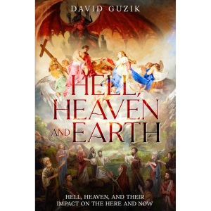 Hell, Heaven and Earth: Hell, Heaven, and Their Impact on the Here and Now