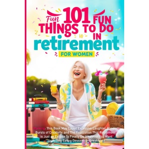 101 Fun Things to do in Retirement - Funny Retirement Gifts for Women: Fun Guide for After Work Life: Ideas for Moms, Friends, and Adult Women to ... Time (Funny Retirement Gifts for Women 2024)