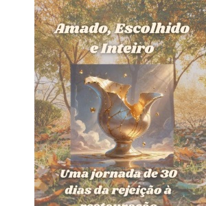 Amado, Escolhido e Inteiro - Uma jornada de 30 dias da rejeição à restauração
