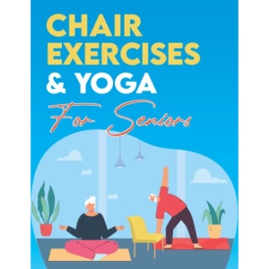 Chair Exercises & Yoga For Seniors: The Ultimate Simple & Easy to Follow 28 Day Chair Exercises & Yoga Plan for Seniors Over 60. Simple Workouts for ... and Overall Health. (Workouts for Seniors)