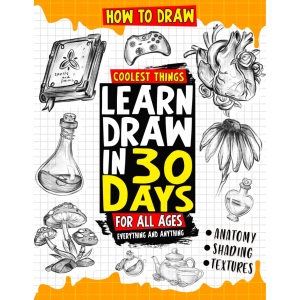 How to Draw Coolest Things Learn Draw in 30 Days Everything and Anything: The Easy and Simple Drawing Book to Learn Anatomy, Shading, Textures, Faces, Animals, Fantasy. Basics and Beyond!