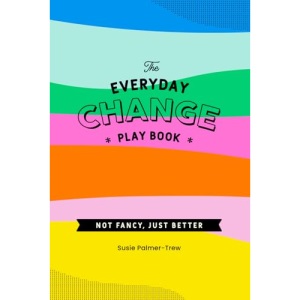 The Everyday Change Play Book: Because change doesn't need to be shit.