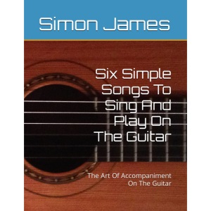 Six Simple Songs To Sing And Play On The Guitar: The Art Of Accompaniment On The Guitar (The Art Of Guitar)