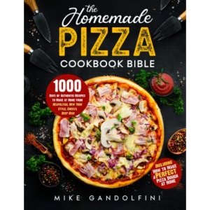 The Homemade Pizza Cookbook Bible: 1000 Days of Authentic Recipes to Make at Home from Neapolitan, New York Style, Cheesy, Deep Dish | Including How to Make Perfect Pizza Dough at Home