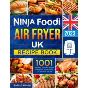 Ninja Foodi Air Fryer UK Recipe Book: 1001 Days Easy and Crispy Recipes for Beginners to Bake, Air Fry, Grill and Roast in 2023