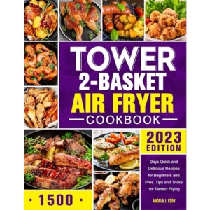 Tower Dual Basket Air Fryer Cookbook: 1500 Days Quick and Delicious Recipes for Beginners and Pros. Tips and Tricks for Perfect Frying (2023 EDITION)