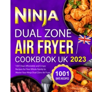 Ninja Dual Zone Air Fryer Cookbook UK 2023: 1001 Days Affordable and Crispy Recipes for Your Whole Family to Master Your Ninja Dual Zone Air Fryer