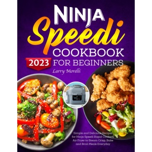 Ninja Speedi Cookbook for Beginners 2023: Simple and Delicious Recipes for Ninja Speedi Rapid Cooker& Air Fryer to Steam Crisp, Bake and Broil Meals Everyday